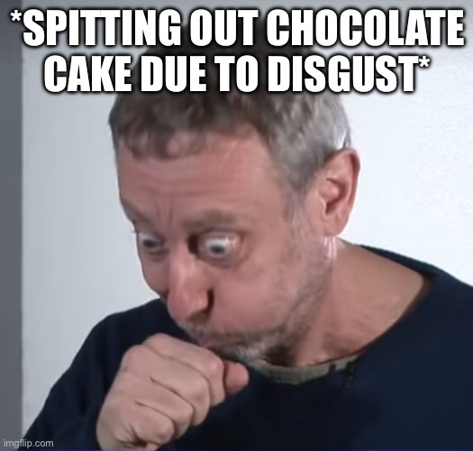 Michael Rosen "Beatboxing" | *SPITTING OUT CHOCOLATE CAKE DUE TO DISGUST* | image tagged in michael rosen beatboxing | made w/ Imgflip meme maker