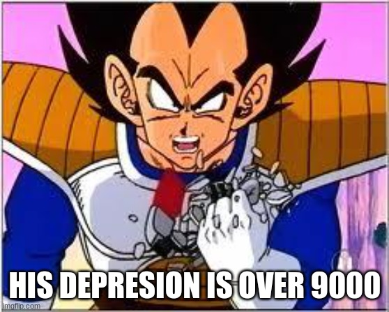 Its OVER 9000! | HIS DEPRESION IS OVER 9000 | image tagged in its over 9000 | made w/ Imgflip meme maker