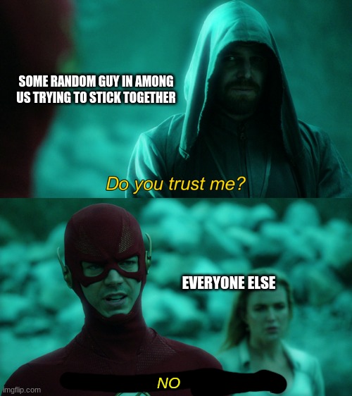 No | SOME RANDOM GUY IN AMONG US TRYING TO STICK TOGETHER; EVERYONE ELSE; NO | image tagged in do you trust me,memes,among us | made w/ Imgflip meme maker