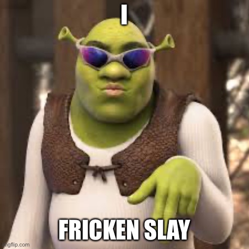 I slay | I; FRICKEN SLAY | image tagged in slay shrek | made w/ Imgflip meme maker