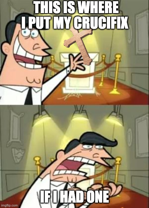 crucifix | THIS IS WHERE I PUT MY CRUCIFIX; IF I HAD ONE | image tagged in memes,this is where i'd put my trophy if i had one | made w/ Imgflip meme maker