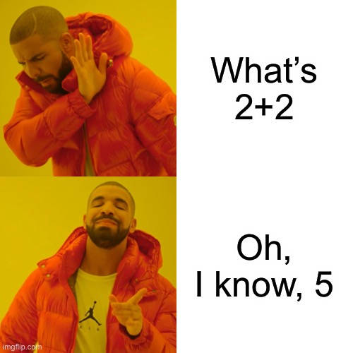 So true | What’s 2+2; Oh, I know, 5 | image tagged in memes,drake hotline bling | made w/ Imgflip meme maker