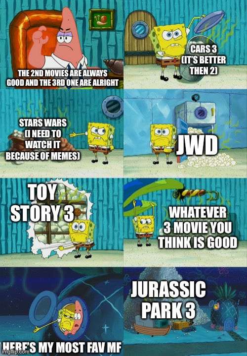 Hail | CARS 3 (IT’S BETTER THEN 2); THE 2ND MOVIES ARE ALWAYS GOOD AND THE 3RD ONE ARE ALRIGHT; STARS WARS (I NEED TO WATCH IT BECAUSE OF MEMES); JWD; TOY STORY 3; WHATEVER 3 MOVIE YOU THINK IS GOOD; JURASSIC PARK 3; HERE’S MY MOST FAV MF | image tagged in spongebob diapers meme,cars,jurassic world,jurassic park,star wars,movies | made w/ Imgflip meme maker