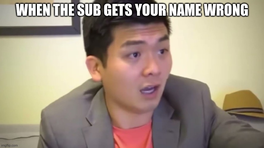 subs | WHEN THE SUB GETS YOUR NAME WRONG | image tagged in emotional damage | made w/ Imgflip meme maker