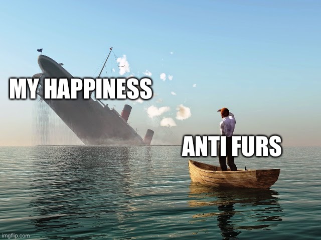 Untitled (Magma note: Don't let 'em get you down, you're super snazzy) | MY HAPPINESS; ANTI FURS | image tagged in sinking ship | made w/ Imgflip meme maker