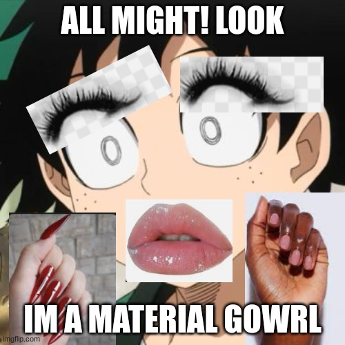 Triggered Deku | ALL MIGHT! LOOK; IM A MATERIAL GOWRL | image tagged in triggered deku | made w/ Imgflip meme maker