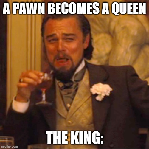 Chess Playa | A PAWN BECOMES A QUEEN; THE KING: | image tagged in memes,laughing leo | made w/ Imgflip meme maker