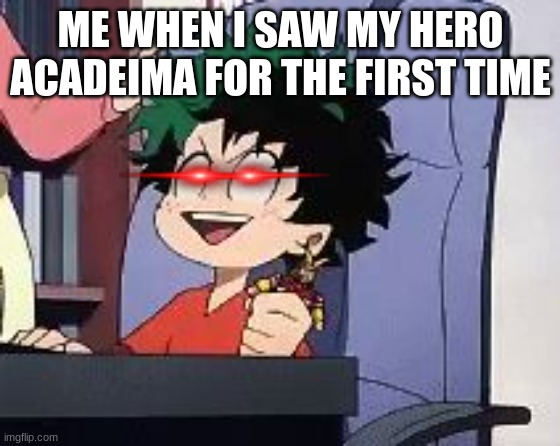 Exited Deku | ME WHEN I SAW MY HERO ACADEIMA FOR THE FIRST TIME | image tagged in exited deku | made w/ Imgflip meme maker