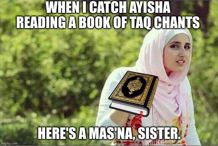 That quran is supposed to be a mas'na, "taq" is magic, and magic is shirk. | WHEN I CATCH AYISHA READING A BOOK OF TAQ CHANTS; HERE'S A MAS'NA, SISTER. | image tagged in or nah middle east version | made w/ Imgflip meme maker