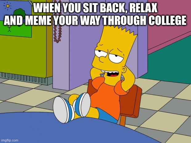 Bart Relaxing | WHEN YOU SIT BACK, RELAX AND MEME YOUR WAY THROUGH COLLEGE | image tagged in bart relaxing | made w/ Imgflip meme maker