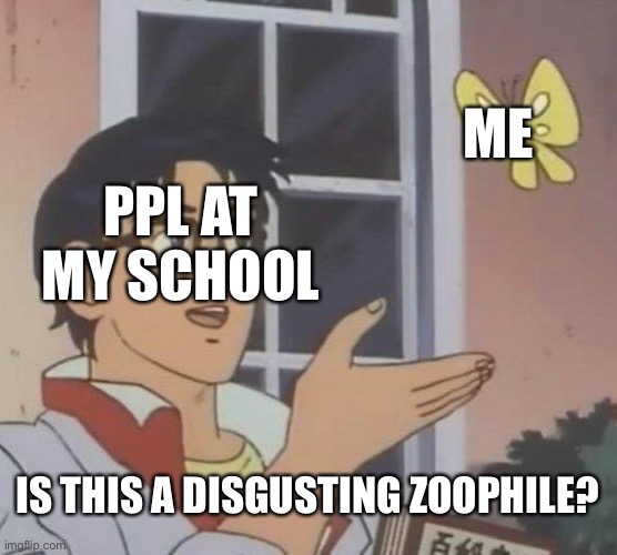 The ppl at my school bully me for being a furry (I’m also autistic) |  ME; PPL AT MY SCHOOL; IS THIS A DISGUSTING ZOOPHILE? | image tagged in memes,is this a pigeon | made w/ Imgflip meme maker