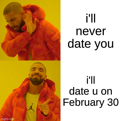Drake Hotline Bling Meme | i'll never date you; i'll date u on February 30 | image tagged in memes,drake hotline bling | made w/ Imgflip meme maker