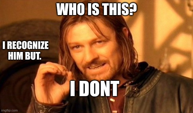 One Does Not Simply | WHO IS THIS? I RECOGNIZE HIM BUT. I DONT | image tagged in memes,one does not simply | made w/ Imgflip meme maker