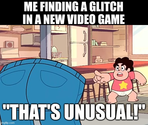 lol | ME FINDING A GLITCH IN A NEW VIDEO GAME; "THAT'S UNUSUAL!" | image tagged in steven universe that's unusual,glitch,video games | made w/ Imgflip meme maker