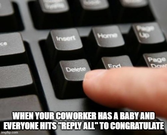 Stop with the Reply All! | WHEN YOUR COWORKER HAS A BABY AND EVERYONE HITS "REPLY ALL" TO CONGRATULATE | image tagged in delete | made w/ Imgflip meme maker