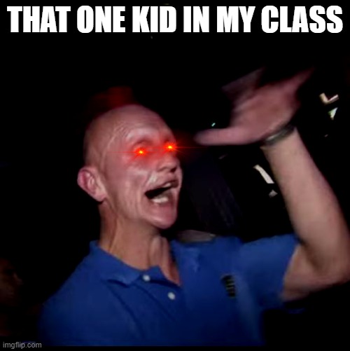Drugs Crazy Guy | THAT ONE KID IN MY CLASS | image tagged in drugs crazy guy | made w/ Imgflip meme maker