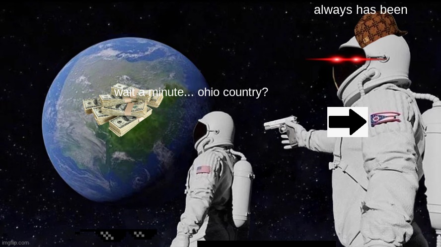 ohio is everywhere goo | always has been; wait a minute... ohio country? | image tagged in memes,always has been | made w/ Imgflip meme maker