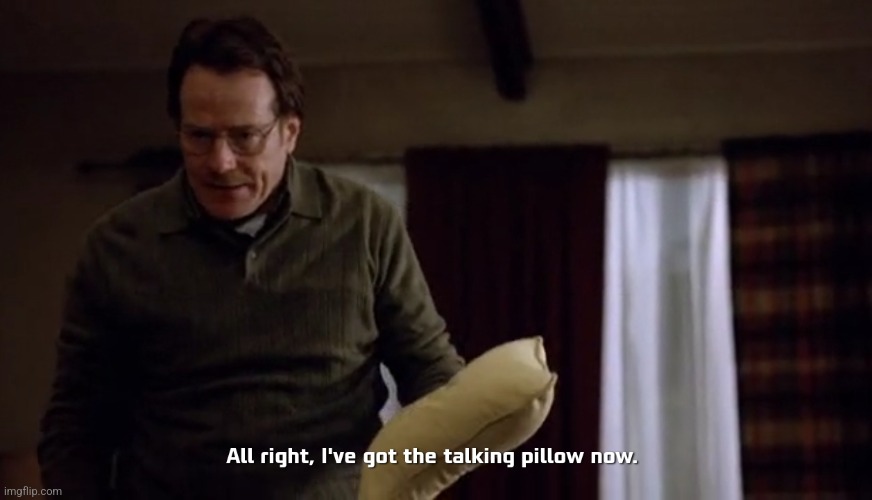 Walter "All right, I've got the talking pillow now" Breaking Bad | image tagged in walter all right i've got the talking pillow now breaking bad | made w/ Imgflip meme maker