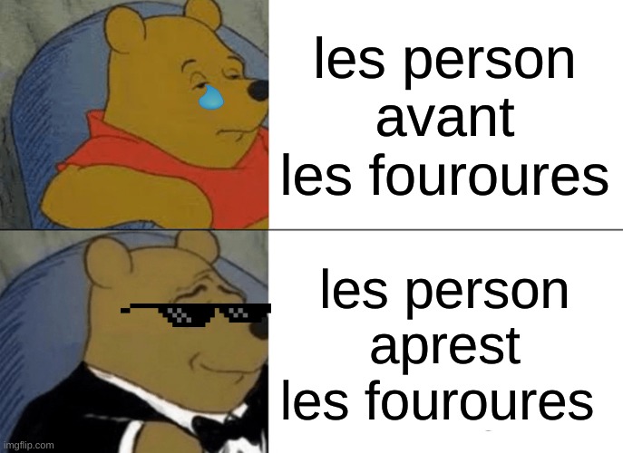 Tuxedo Winnie The Pooh Meme | les person avant les fouroures; les person aprest les fouroures | image tagged in memes,tuxedo winnie the pooh | made w/ Imgflip meme maker