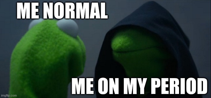 For real tho | ME NORMAL; ME ON MY PERIOD | image tagged in memes,evil kermit | made w/ Imgflip meme maker