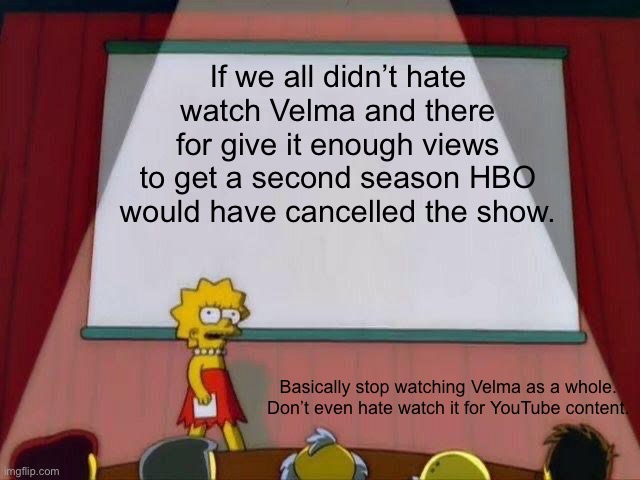 Hate watching = views. More views = money. Money = “success”. “Success” = season 2 | If we all didn’t hate watch Velma and there for give it enough views to get a second season HBO would have cancelled the show. Basically stop watching Velma as a whole. Don’t even hate watch it for YouTube content. | image tagged in lisa simpson's presentation | made w/ Imgflip meme maker
