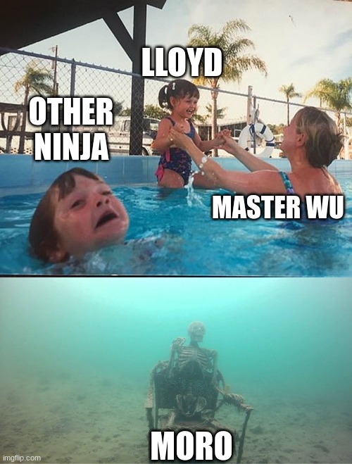 memejago | LLOYD; OTHER NINJA; MASTER WU; MORO | image tagged in drowning kid skeleton | made w/ Imgflip meme maker