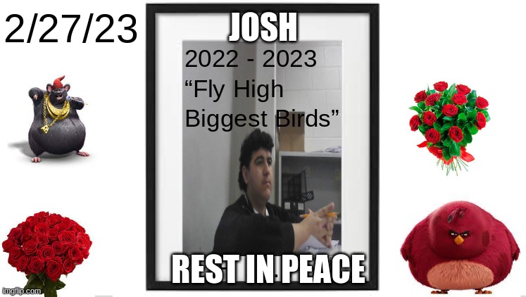 He will be back Spring Break 2023 | JOSH; REST IN PEACE | image tagged in sad,funny | made w/ Imgflip meme maker