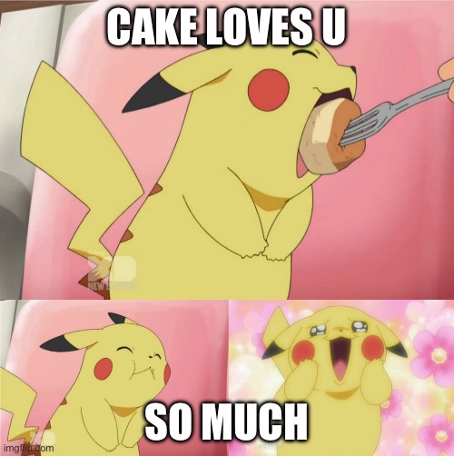 Cake loves you | CAKE LOVES U SO MUCH | image tagged in pikachu eating cake | made w/ Imgflip meme maker
