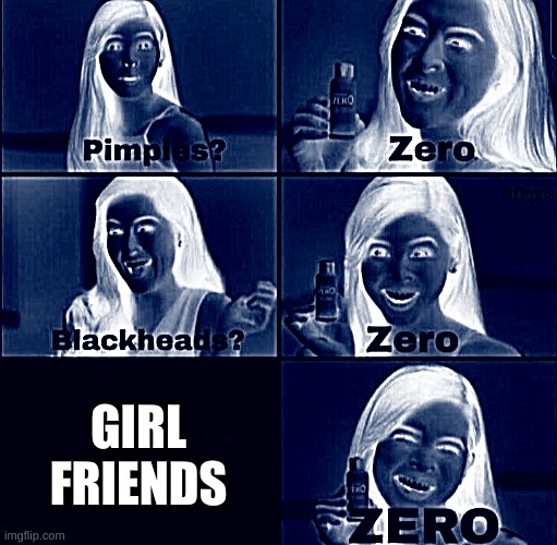 waaaaaaaaaaaaaa | GIRL FRIENDS | image tagged in pimples zero | made w/ Imgflip meme maker