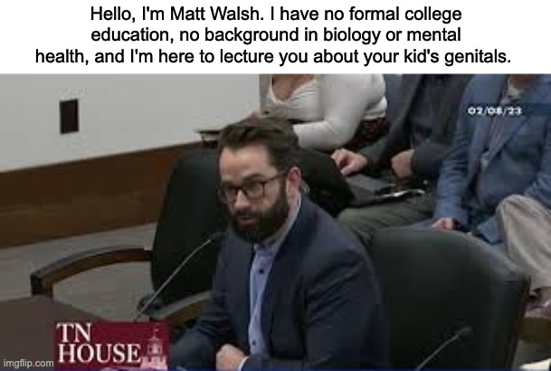Also, did you know girls are most fertile at 16? | Hello, I'm Matt Walsh. I have no formal college education, no background in biology or mental health, and I'm here to lecture you about your kid's genitals. | image tagged in matt walsh,transphobic,homophobic,lgbtq,groomer | made w/ Imgflip meme maker