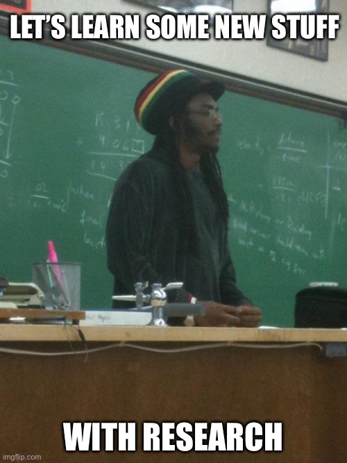 Rasta Science Teacher | LET’S LEARN SOME NEW STUFF; WITH RESEARCH | image tagged in memes,rasta science teacher | made w/ Imgflip meme maker