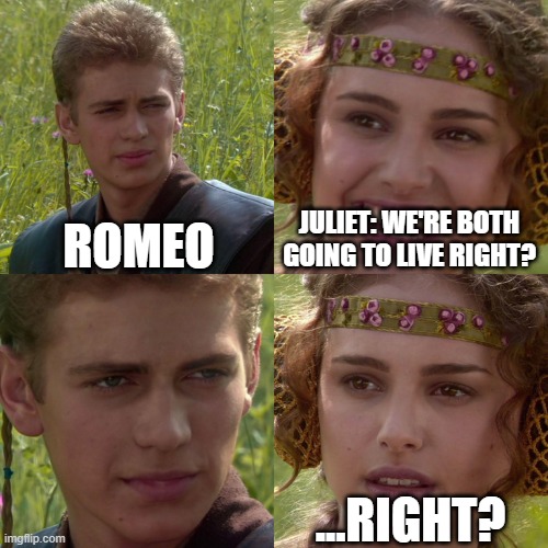 Anakin Padme 4 Panel | ROMEO; JULIET: WE'RE BOTH GOING TO LIVE RIGHT? ...RIGHT? | image tagged in anakin padme 4 panel | made w/ Imgflip meme maker