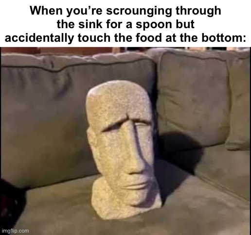 The single worst thing that can happen to a person | When you’re scrounging through the sink for a spoon but accidentally touch the food at the bottom: | image tagged in sad moyai,bottom of the sink,memes,fun | made w/ Imgflip meme maker