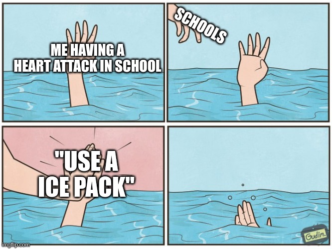 High five drown | SCHOOLS; ME HAVING A HEART ATTACK IN SCHOOL; "USE A ICE PACK" | image tagged in high five drown | made w/ Imgflip meme maker