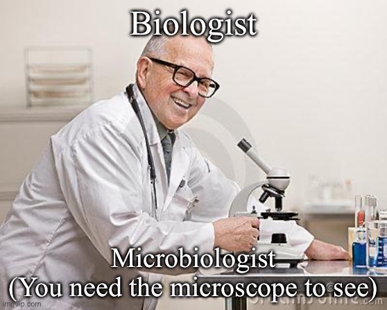 Microbiology | Biologist; Microbiologist
(You need the microscope to see) | image tagged in punny scientist,microscope,tiny,biology | made w/ Imgflip meme maker