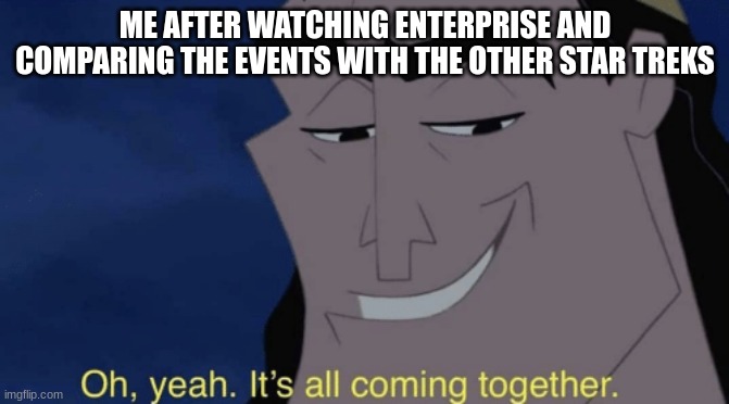 It's all coming together | ME AFTER WATCHING ENTERPRISE AND COMPARING THE EVENTS WITH THE OTHER STAR TREKS | image tagged in it's all coming together | made w/ Imgflip meme maker