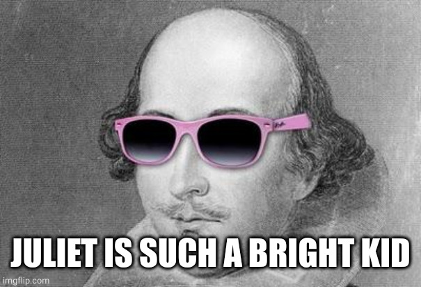 Shakespeare | JULIET IS SUCH A BRIGHT KID | image tagged in shakespeare | made w/ Imgflip meme maker