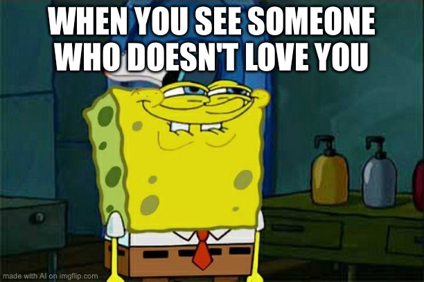 Most peeps [Mod note: sheesh] | WHEN YOU SEE SOMEONE WHO DOESN'T LOVE YOU | image tagged in memes,don't you squidward,ai meme | made w/ Imgflip meme maker