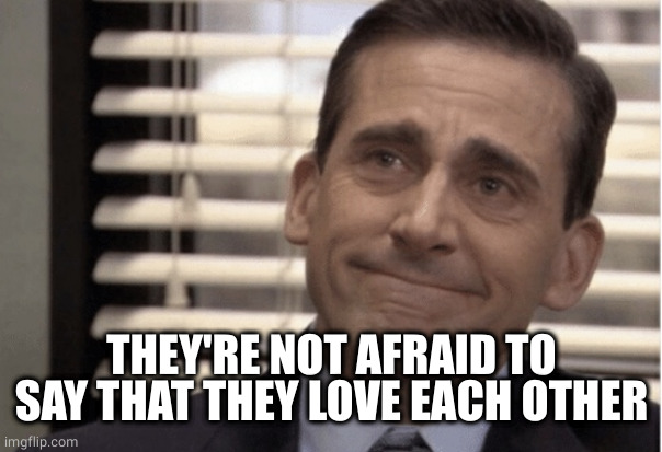 Proudness | THEY'RE NOT AFRAID TO SAY THAT THEY LOVE EACH OTHER | image tagged in proudness | made w/ Imgflip meme maker