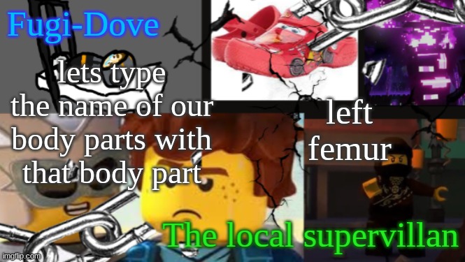 send help | lets type the name of our body parts with that body part; left femur | image tagged in fdat 9 | made w/ Imgflip meme maker