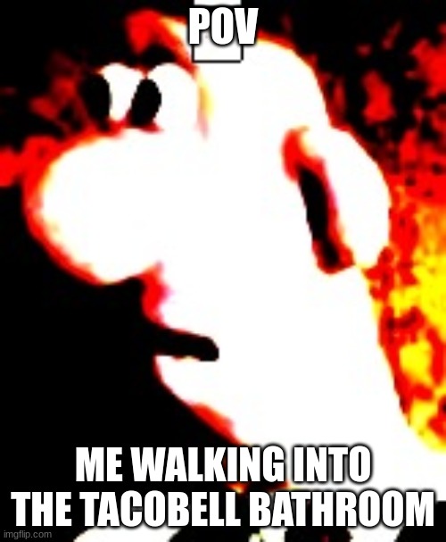 oh no | POV; ME WALKING INTO THE TACOBELL BATHROOM | image tagged in taco bell | made w/ Imgflip meme maker