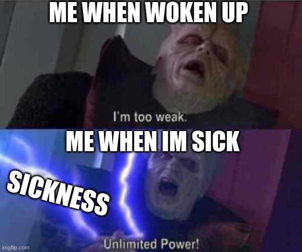sick=power | ME WHEN WOKEN UP; ME WHEN IM SICK; SICKNESS | image tagged in i m too weak unlimited power | made w/ Imgflip meme maker