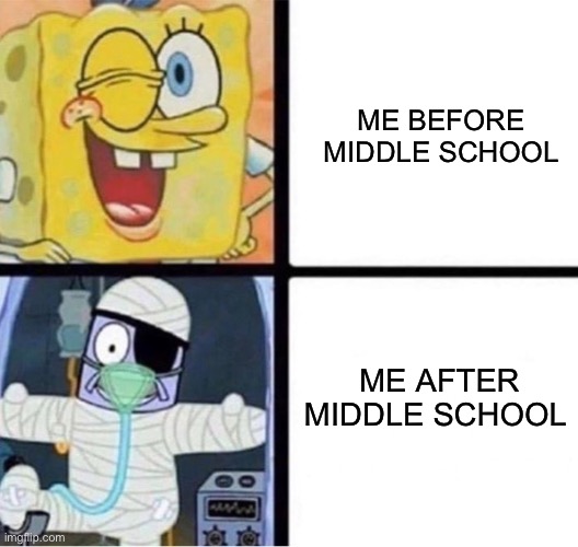 SpongeBob Injury Meme | ME BEFORE MIDDLE SCHOOL; ME AFTER MIDDLE SCHOOL | image tagged in spongebob injury meme | made w/ Imgflip meme maker