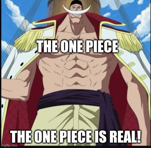 Whitebeard the greatest meme | THE ONE PIECE THE ONE PIECE IS REAL! | image tagged in whitebeard the greatest meme | made w/ Imgflip meme maker