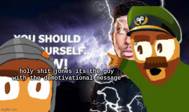 holy shit jones its the guy with the demotivational message | made w/ Imgflip meme maker