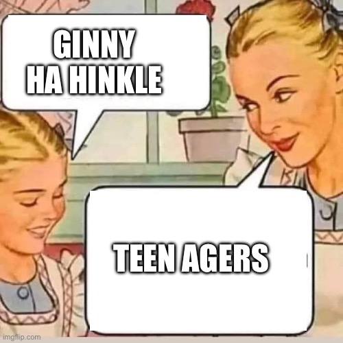Yeet | GINNY HA HINKLE; TEEN AGERS | image tagged in funny,do you | made w/ Imgflip meme maker