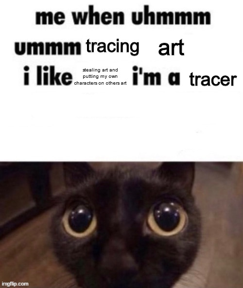 me lore | art; tracing; tracer; stealing art and putting my own characters on others art | image tagged in me when ummmm | made w/ Imgflip meme maker