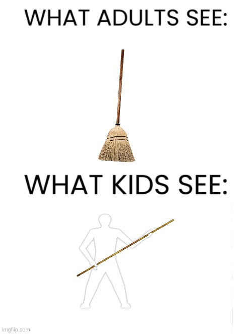 i can weaponize anything | image tagged in what adults see what kids see,childhood,broom-bostaff,weapons | made w/ Imgflip meme maker