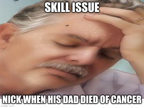 L+Ratio+Bozo+skill issue | SKILL ISSUE; NICK WHEN HIS DAD DIED OF CANCER | image tagged in sad,sad pablo escobar | made w/ Imgflip meme maker