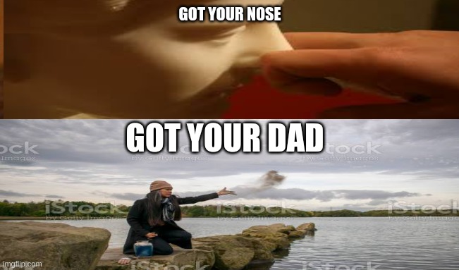 if only.... | GOT YOUR NOSE; GOT YOUR DAD | image tagged in nose,dad | made w/ Imgflip meme maker
